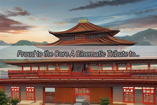 Proud to the Core A Cinematic Tribute to Chinas Ascendancy